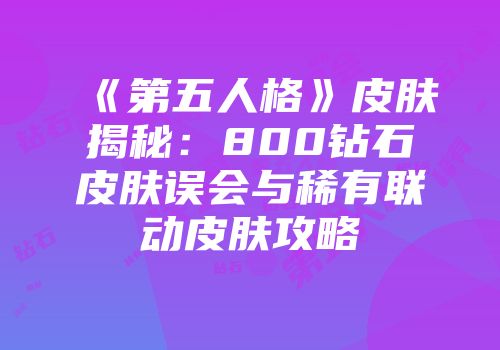 《第五人格》皮肤揭秘：800钻石皮肤误会与稀有联动皮肤攻略