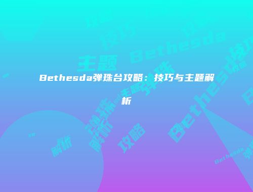 Bethesda弹珠台攻略：技巧与主题解析