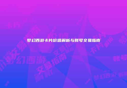 梦幻西游卡片价值解析与账号交易指南
