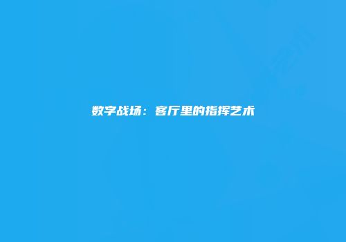 数字战场：客厅里的指挥艺术