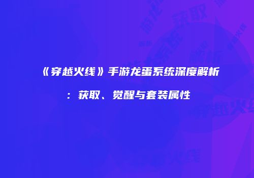 《穿越火线》手游龙蛋系统深度解析：获取、觉醒与套装属性