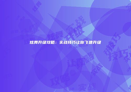 炫舞升级攻略：实战技巧让你飞速升级