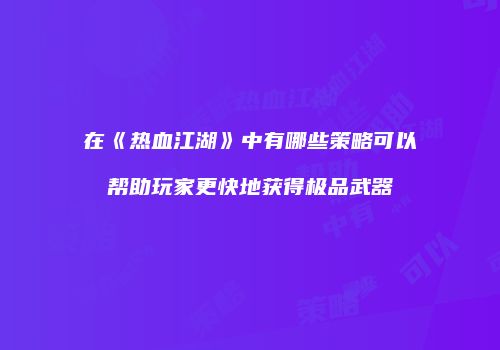在《热血江湖》中有哪些策略可以帮助玩家更快地获得极品武器