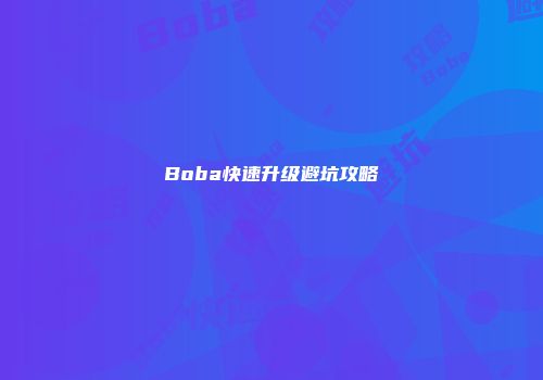 Boba快速升级避坑攻略