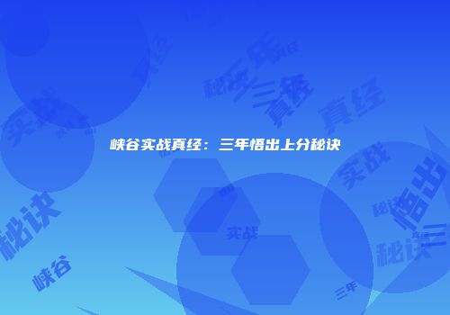 峡谷实战真经：三年悟出上分秘诀