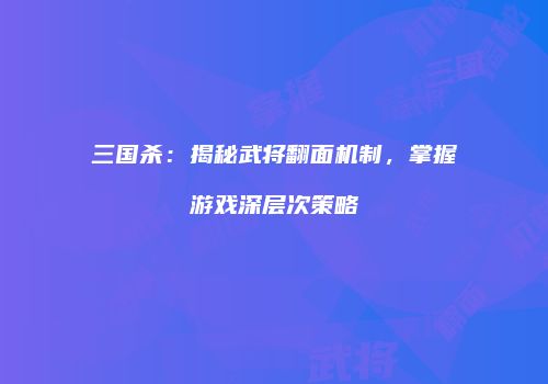 三国杀：揭秘武将翻面机制，掌握游戏深层次策略