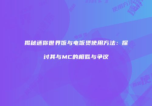 揭秘迷你世界饭与电饭煲使用方法：探讨其与MC的相似与争议