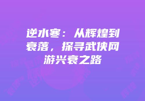 逆水寒：从辉煌到衰落，探寻武侠网游兴衰之路