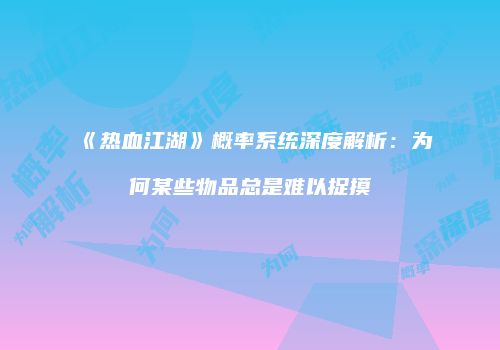 《热血江湖》概率系统深度解析：为何某些物品总是难以捉摸