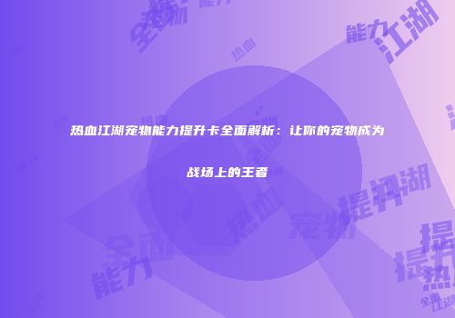 热血江湖宠物能力提升卡全面解析：让你的宠物成为战场上的王者