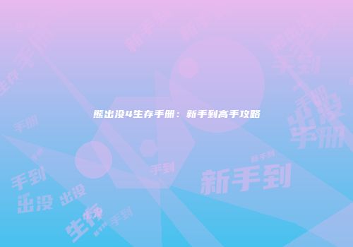 熊出没4生存手册：新手到高手攻略