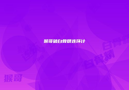 猴哥破白骨精连环计