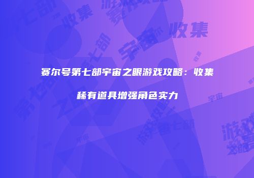 赛尔号第七部宇宙之眼游戏攻略：收集稀有道具增强角色实力