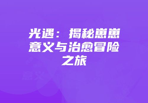 光遇：揭秘崽崽意义与治愈冒险之旅