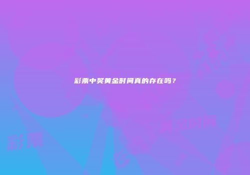 彩票中奖黄金时间真的存在吗？