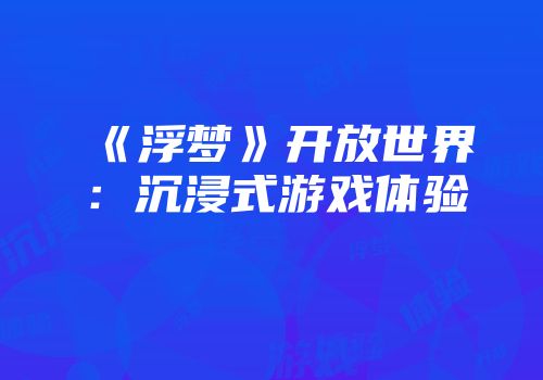 《浮梦》开放世界：沉浸式游戏体验
