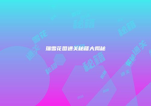 瑞雪花图通关秘籍大揭秘
