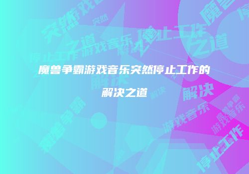 魔兽争霸游戏音乐突然停止工作的解决之道