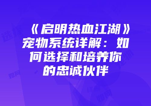 《启明热血江湖》宠物系统详解：如何选择和培养你的忠诚伙伴