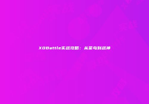 X0Battle实战攻略：从菜鸟到战神