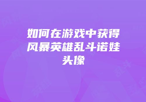 如何在游戏中获得风暴英雄乱斗诺娃头像