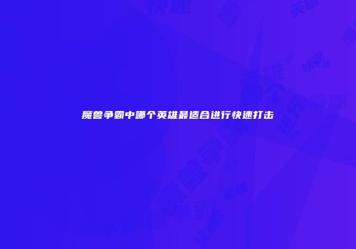 魔兽争霸中哪个英雄最适合进行快速打击