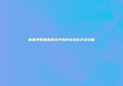 魔兽争霸暴雪模式中的种族技能升级攻略