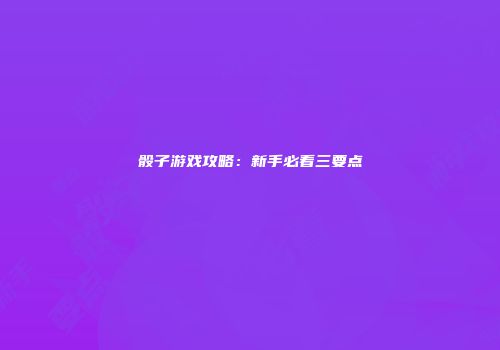 骰子游戏攻略：新手必看三要点