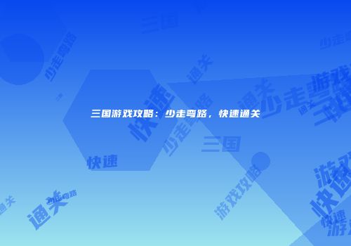 三国游戏攻略：少走弯路，快速通关