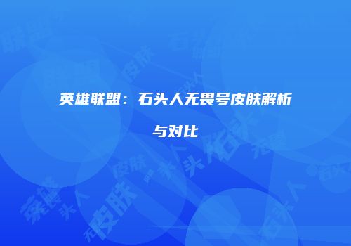 英雄联盟：石头人无畏号皮肤解析与对比