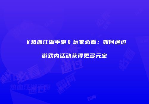 《热血江湖手游》玩家必看：如何通过游戏内活动获得更多元宝