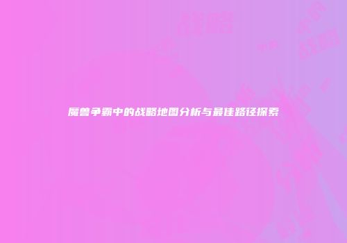魔兽争霸中的战略地图分析与最佳路径探索