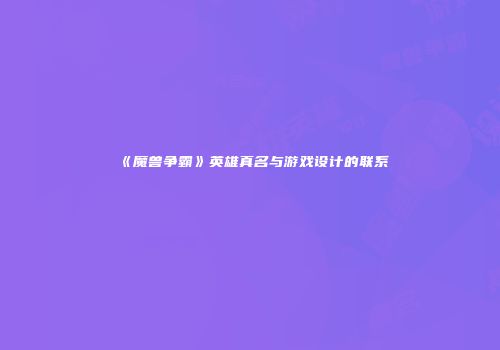 《魔兽争霸》英雄真名与游戏设计的联系