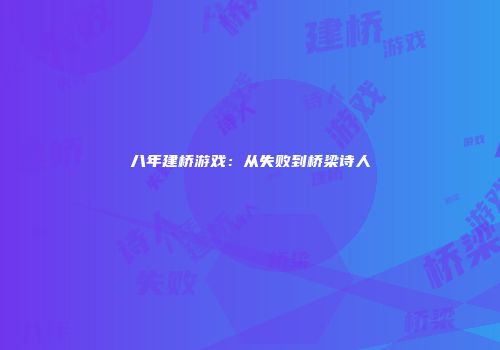 八年建桥游戏：从失败到桥梁诗人