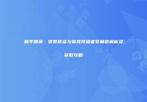和平精英：变异桥梁与奇异狩猎者号角色解析及获取攻略