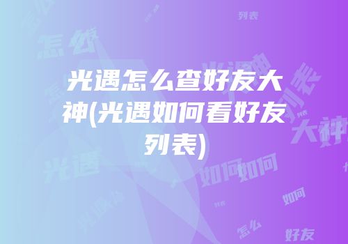 光遇怎么查好友大神(光遇如何看好友列表)