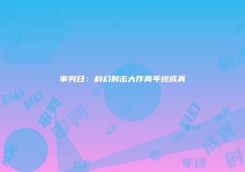 审判日：科幻射击大作两年终成真