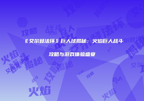 《艾尔登法环》巨人球揭秘：火焰巨人战斗攻略与游戏体验盛宴
