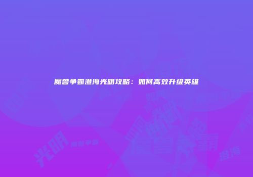 魔兽争霸澄海光明攻略：如何高效升级英雄