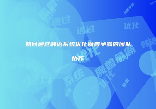 如何通过韩语系统优化魔兽争霸的团队协作