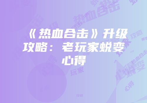 《热血合击》升级攻略：老玩家蜕变心得