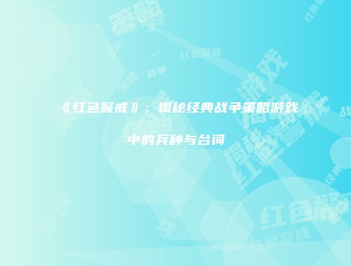 《红色警戒》：揭秘经典战争策略游戏中的兵种与台词