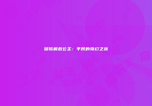 冒险解救公主：平民的奇幻之旅