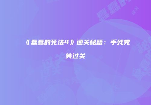 《蠢蠢的死法4》通关秘籍：手残党笑过关