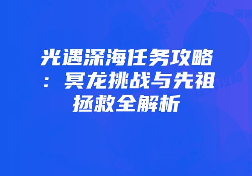 光遇深海任务攻略：冥龙挑战与先祖拯救全解析
