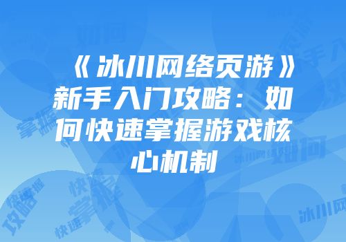 《冰川网络页游》新手入门攻略:如何快速掌握游戏核心机制
