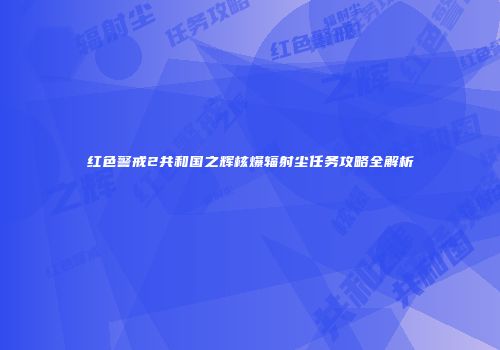 红色警戒2共和国之辉核爆辐射尘任务攻略全解析