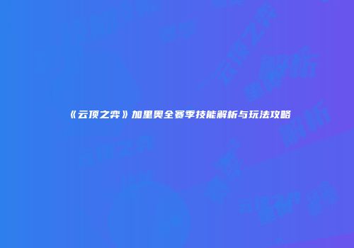 《云顶之弈》加里奥全赛季技能解析与玩法攻略