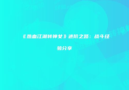 《热血江湖转神女》进阶之路：战斗经验分享