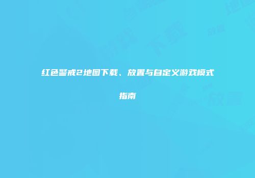 红色警戒2地图下载、放置与自定义游戏模式指南